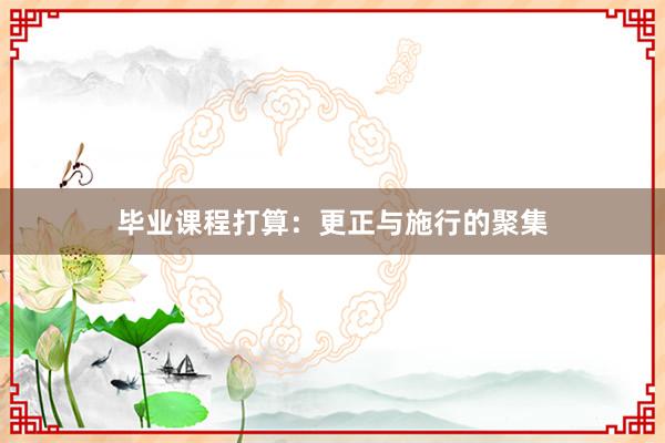 毕业课程打算:更正与施行的聚集