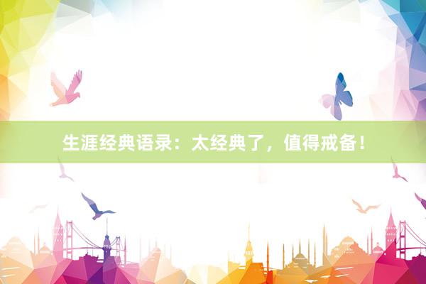 生涯经典语录：太经典了，值得戒备！
