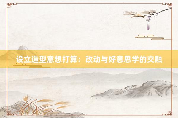设立造型意想打算：改动与好意思学的交融