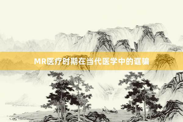 MR医疗时期在当代医学中的诓骗