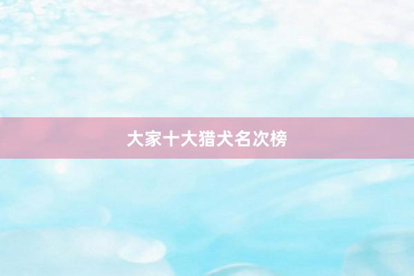大家十大猎犬名次榜